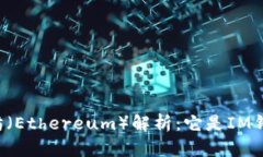 以太坊（Ethereum）解析：它是IM钱包吗？