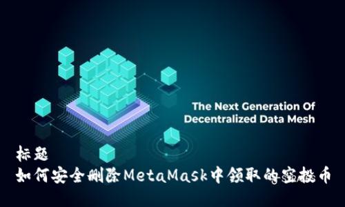 标题
如何安全删除MetaMask中领取的空投币