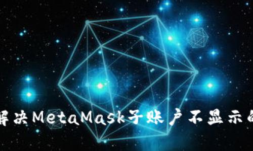 如何解决MetaMask子账户不显示的问题