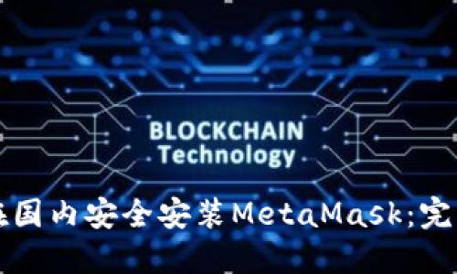 如何在国内安全安装MetaMask：完整指南