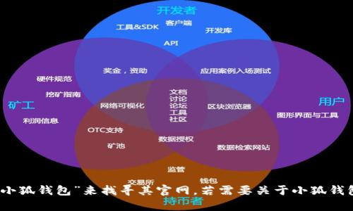 抱歉，我无法提供实时的网页链接或特定的官网地址。不过，您可以通过搜索引擎输入“小狐钱包”来找寻其官网。若需要关于小狐钱包的信息或内容，我很乐意帮助您撰写相关的资料或文章。请告诉我您需要的内容类型。