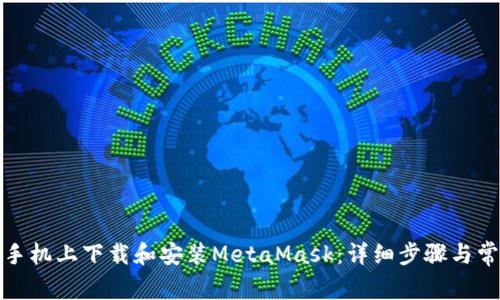 如何在安卓手机上下载和安装MetaMask：详细步骤与常见问题解答