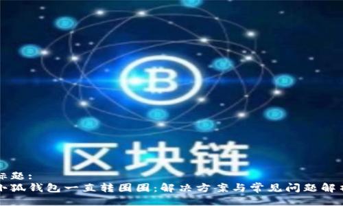 标题:
小狐钱包一直转圈圈：解决方案与常见问题解析