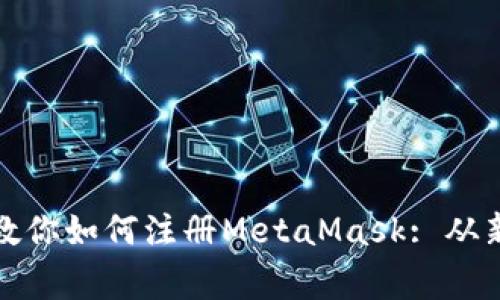 一步一步教你如何注册MetaMask: 从新手到专家