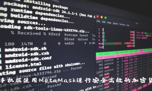 如何在手机端使用MetaMask进行安全高效的加密货币交易