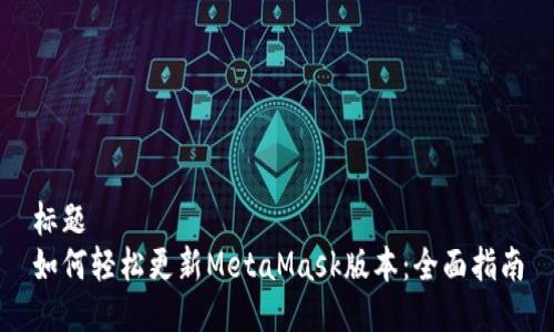 标题
如何轻松更新MetaMask版本：全面指南