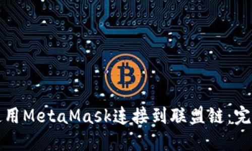 如何使用MetaMask连接到联盟链：完整指南