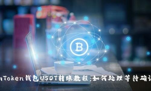 标题 imToken钱包USDT转账教程：如何处理等待确认的问题