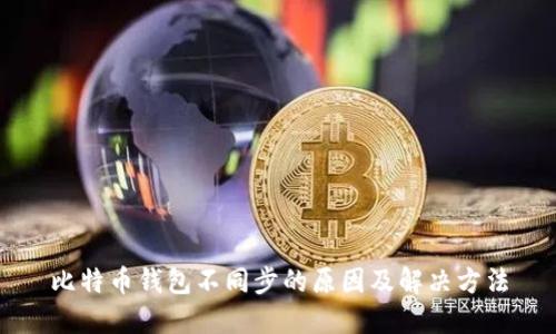 比特币钱包不同步的原因及解决方法