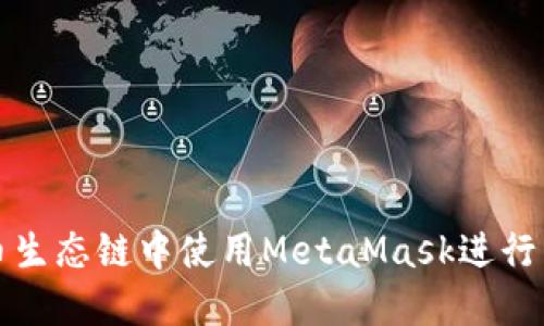 如何在火币生态链中使用MetaMask进行交易与投资