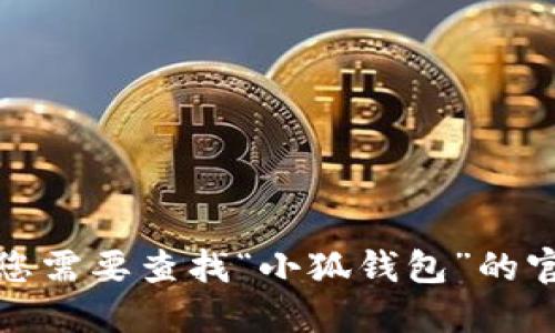 抱歉，我无法提供特定网站的实时信息或网址。如果您需要查找“小狐钱包”的官网，建议您通过搜索引擎或其他可靠来源进行搜索。