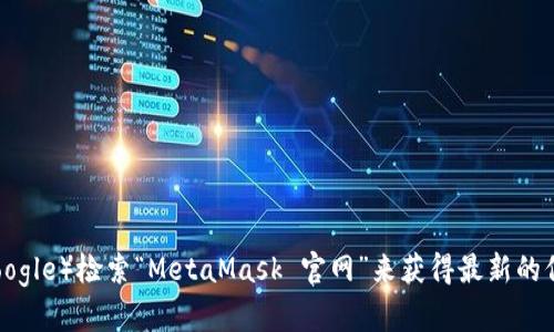 很抱歉，我无法提供实时的或最新的网址信息。为了获取 MetaMask 的官方网站的最新网址，我建议您通过搜索引擎（如 Google）检索“MetaMask 官网”来获得最新的信息。请确保访问官方网站以保障您的安全和隐私。如果您需要 MetaMask 的使用指南或其他相关信息，我很乐意为您提供。