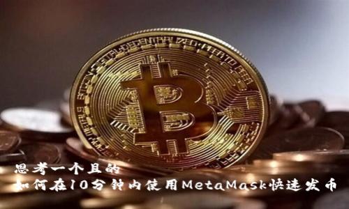 思考一个且的  
如何在10分钟内使用MetaMask快速发币