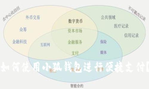 如何使用小狐钱包进行便捷支付？