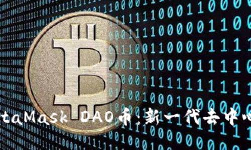 标题

深入了解MetaMask DAO币：新一代去中心化金融工具