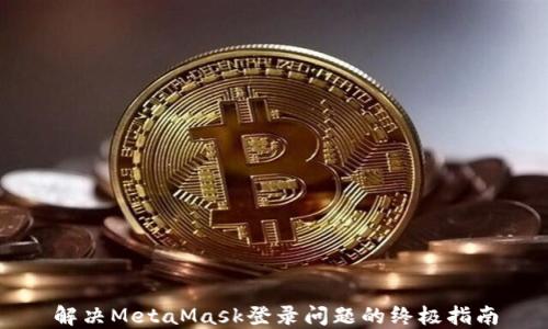 
解决MetaMask登录问题的终极指南