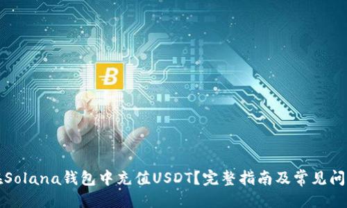 标题
如何在Solana钱包中充值USDT？完整指南及常见问题解答