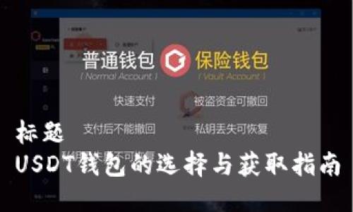 标题  
USDT钱包的选择与获取指南