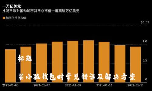 标题

装小狐钱包时常见错误及解决方案