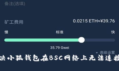 如何解决小狐钱包在BSC网络上无法连接的问题