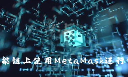 如何在币安智能链上使用MetaMask进行交易：完全指南