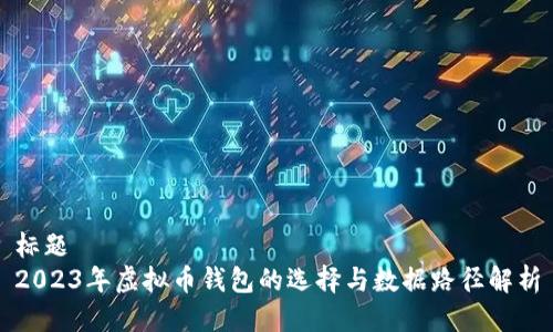 标题  
2023年虚拟币钱包的选择与数据路径解析