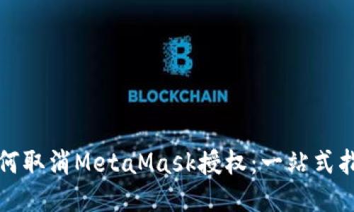 如何取消MetaMask授权：一站式指南