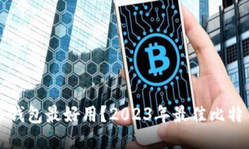 什么比特币钱包最好用？2023年最佳比特币钱包推荐