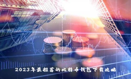 2023年最推荐的比特币钱包下载攻略