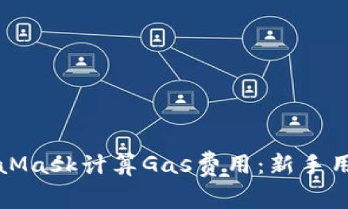 如何通过MetaMask计算Gas费用：新手用户的全面指南