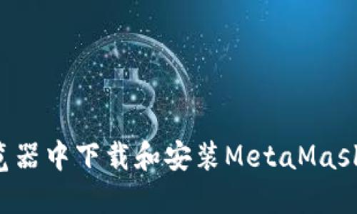 如何在谷歌浏览器中下载和安装MetaMask插件：步骤详解