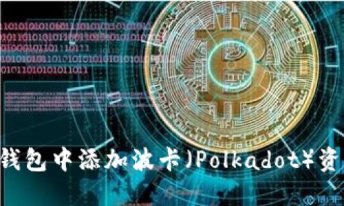 如何在小狐钱包中添加波卡（Polkadot）资产：完整指南