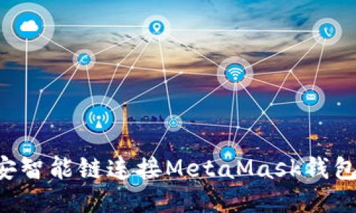 如何使用币安智能链连接MetaMask钱包：一步步指导