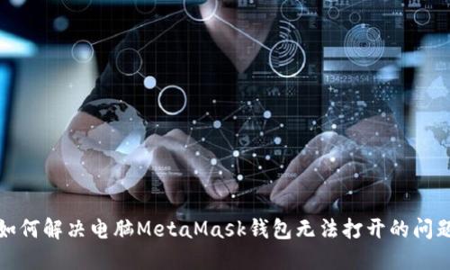 如何解决电脑MetaMask钱包无法打开的问题