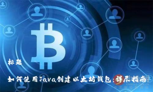 标题

如何使用Java创建以太坊钱包：详尽指南