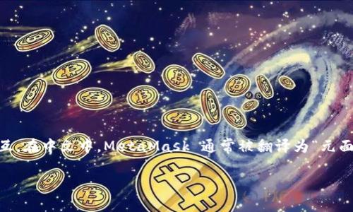 MetaMask 是一个加密货币钱包和去中心化应用程序（dApp）的浏览器扩展，允许用户与以太坊（Ethereum）及其生态系统中的各种区块链应用程序进行交互。在中文中，MetaMask 通常被翻译为“元面具”或“元面具钱包”。它使用户能够管理他们的以太坊账户，安全地存储以太币（ETH）和其他 ERC-20 代币，并方便地接入去中心化交易所、游戏、NFT市场等。

如果你还有其他关于 MetaMask 的问题或想了解更具体的内容，请告诉我！