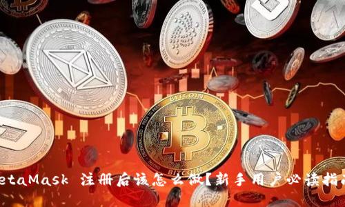 MetaMask 注册后该怎么做？新手用户必读指南！