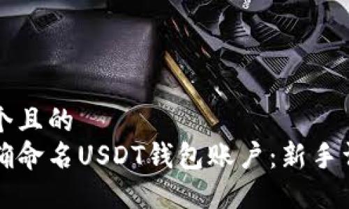 思考一个且的  
如何正确命名USDT钱包账户：新手详细指南