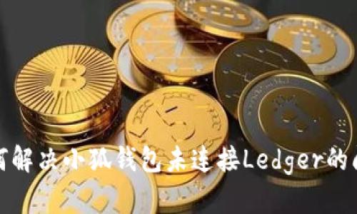 如何解决小狐钱包未连接Ledger的问题