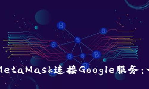 标题  
如何使用MetaMask连接Google服务：一步步指南