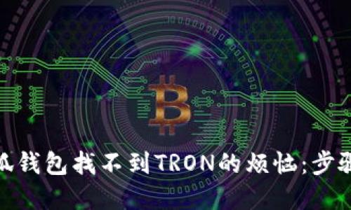 标题: 解决小狐钱包找不到TRON的烦恼：步骤与技巧大揭秘