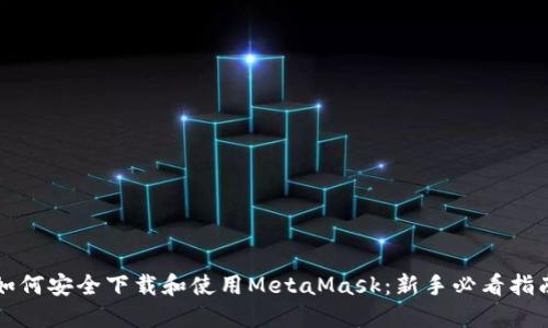 如何安全下载和使用MetaMask：新手必看指南