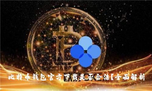 比特币钱包官方下载是否合法？全面解析