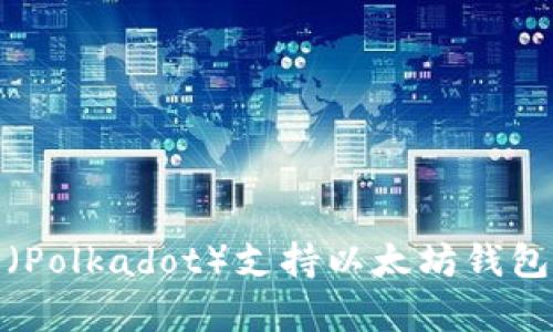 标题: 波卡（Polkadot）支持以太坊钱包的全面解析