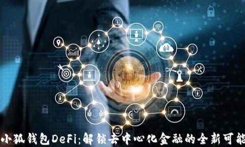 
小狐钱包DeFi：解锁去中心化金融的全新可能