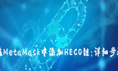 如何在MetaMask中添加HECO链：详细步骤指南