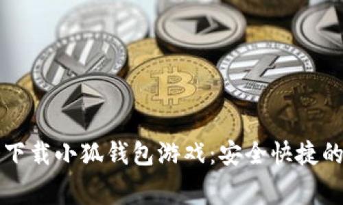 如何免费下载小狐钱包游戏：安全快捷的下载指南