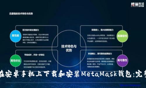 如何在安卓手机上下载和安装MetaMask钱包：完整指南