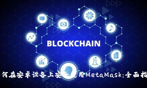 如何在安卓设备上安全使用MetaMask：全面指南