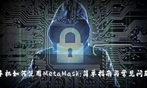 安卓手机如何使用MetaMask：简单指南与常见问题解答